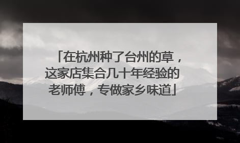 在杭州种了台州的草，这家店集合几十年经验的老师傅，专做家乡味道