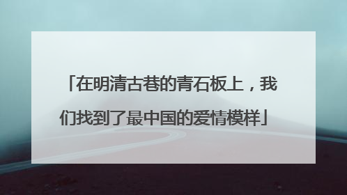 在明清古巷的青石板上，我们找到了最中国的爱情模样