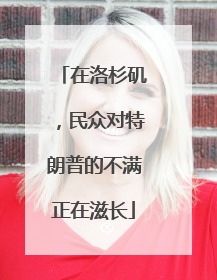 在洛杉矶，民众对特朗普的不满正在滋长