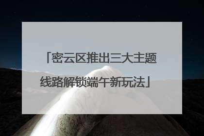 密云区推出三大主题线路解锁端午新玩法