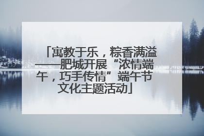 寓教于乐，粽香满溢——肥城开展“浓情端午，巧手传情”端午节文化主题活动