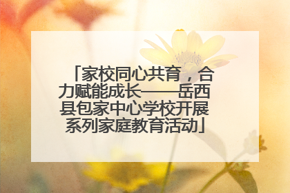 家校同心共育，合力赋能成长——岳西县包家中心学校开展系列家庭教育活动