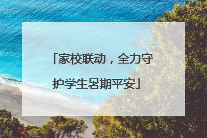 家校联动，全力守护学生暑期平安