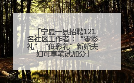 宁夏一县招聘121名社区工作者：“零彩礼”“低彩礼”新婚夫妇可享笔试加分
