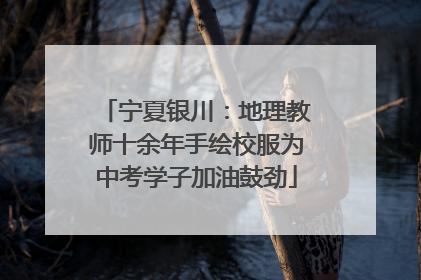 宁夏银川：地理教师十余年手绘校服为中考学子加油鼓劲