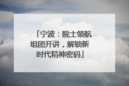 宁波：院士领航组团开讲，解锁新时代精神密码