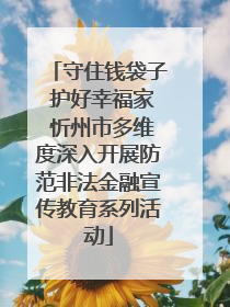 守住钱袋子 护好幸福家 忻州市多维度深入开展防范非法金融宣传教育系列活动