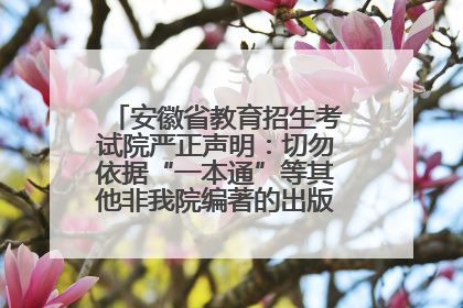 安徽省教育招生考试院严正声明：切勿依据“一本通”等其他非我院编著的出版物填报志愿