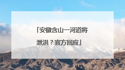 安徽含山一河道将泄洪？官方回应