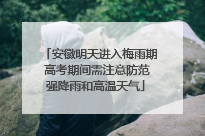 安徽明天进入梅雨期 高考期间需注意防范强降雨和高温天气