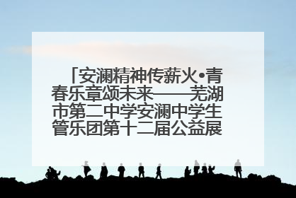安澜精神传薪火•青春乐章颂未来——芜湖市第二中学安澜中学生管乐团第十二届公益展演圆满举行