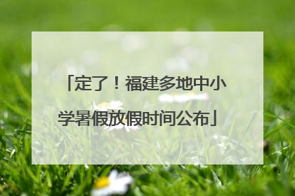 定了！福建多地中小学暑假放假时间公布