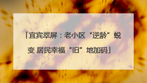 宜宾翠屏：老小区“逆龄”蜕变 居民幸福“旧”地加码