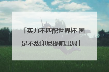 实力不匹配世界杯 国足不敌印尼提前出局