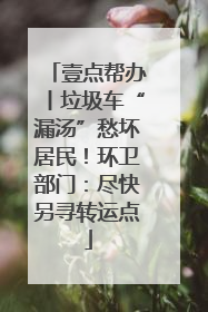 壹点帮办丨垃圾车“漏汤”愁坏居民！环卫部门：尽快另寻转运点