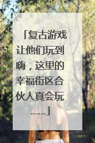 复古游戏让他们玩到嗨，这里的幸福街区合伙人真会玩……
