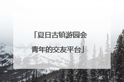 夏日古镇游园会 青年的交友平台