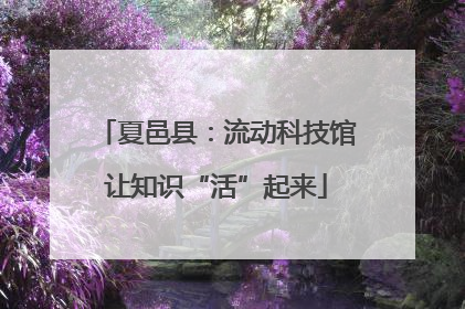 夏邑县：流动科技馆让知识“活”起来