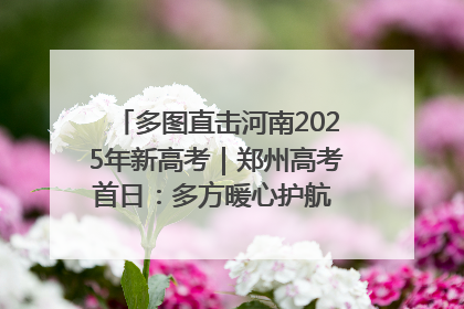 多图直击河南2025年新高考｜郑州高考首日：多方暖心护航 助力学子逐梦
