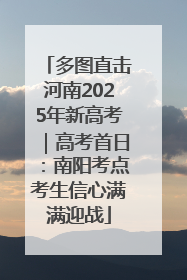多图直击河南2025年新高考｜高考首日：南阳考点考生信心满满迎战