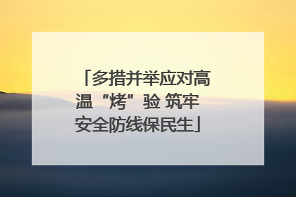 多措并举应对高温“烤”验 筑牢安全防线保民生