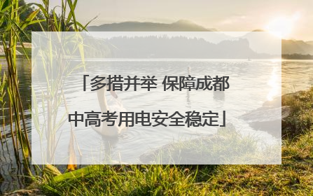 多措并举 保障成都中高考用电安全稳定