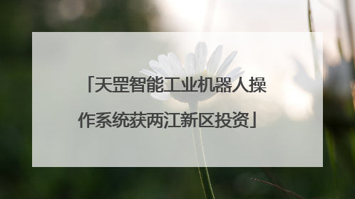 天罡智能工业机器人操作系统获两江新区投资