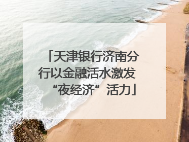 天津银行济南分行以金融活水激发“夜经济”活力