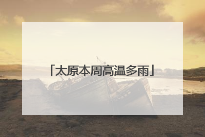 太原本周高温多雨