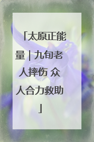 太原正能量｜九旬老人摔伤 众人合力救助