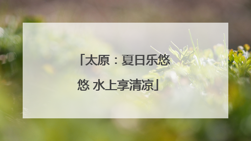 太原：夏日乐悠悠 水上享清凉