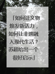 如何让文物焕发新活力，如何让非遗融入现代生活？苏超给出一个很好启示