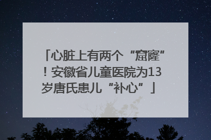 心脏上有两个“窟窿”！安徽省儿童医院为13岁唐氏患儿“补心”