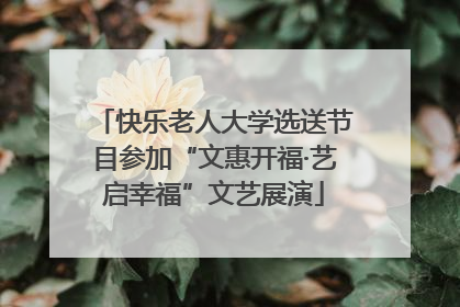 快乐老人大学选送节目参加“文惠开福·艺启幸福”文艺展演