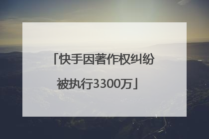 快手因著作权纠纷被执行3300万