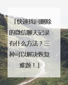 快速找回删除的微信聊天记录有什么方法？三种可以解决恢复难题！