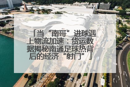 当“南哥”进球遇上物流加速：货运数据揭秘南通足球热背后的经济“射门”