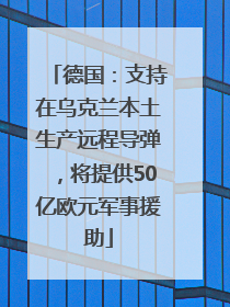 德国：支持在乌克兰本土生产远程导弹，将提供50亿欧元军事援助