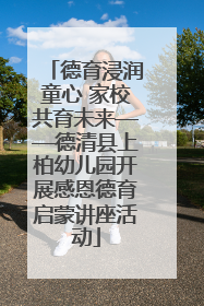 德育浸润童心 家校共育未来——德清县上柏幼儿园开展感恩德育启蒙讲座活动