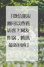 微信朋友圈可以查看访客？网友炸锅，腾讯最新回应