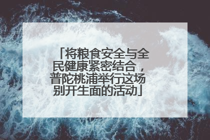 将粮食安全与全民健康紧密结合，普陀桃浦举行这场别开生面的活动