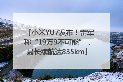 小米YU7发布！雷军称“19万9不可能”，最长续航达835km