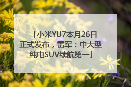 小米YU7本月26日正式发布，雷军：中大型纯电SUV续航第一