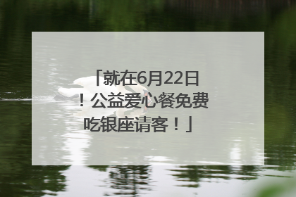 就在6月22日！公益爱心餐免费吃银座请客！