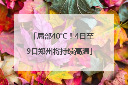 局部40℃！4日至9日郑州将持续高温