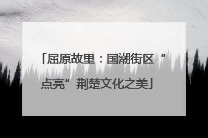 屈原故里：国潮街区“点亮”荆楚文化之美