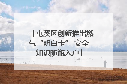 屯溪区创新推出燃气“明白卡” 安全知识随瓶入户