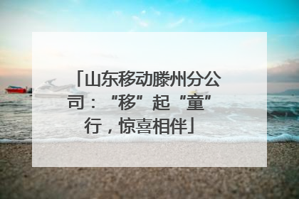 山东移动滕州分公司：“移”起“童”行，惊喜相伴