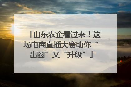 山东农企看过来！这场电商直播大赛助你“出圈”又“升级”