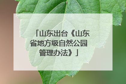山东出台《山东省地方级自然公园管理办法》